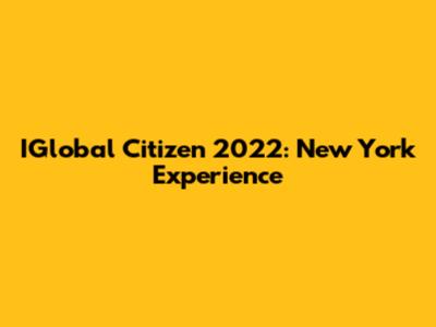 IGlobal Citizen 2022: New York Experience