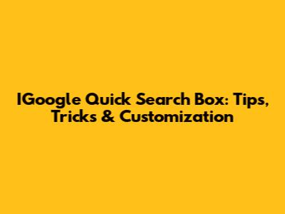 IGoogle Quick Search Box: Tips, Tricks & Customization