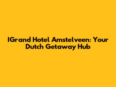 IGrand Hotel Amstelveen: Your Dutch Getaway Hub