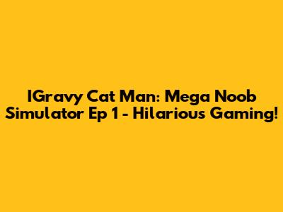 IGravy Cat Man: Mega Noob Simulator Ep 1 - Hilarious Gaming!