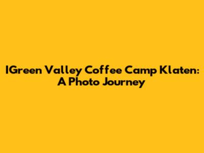 IGreen Valley Coffee Camp Klaten: A Photo Journey