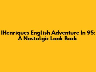 IHenrique's English Adventure In '95: A Nostalgic Look Back