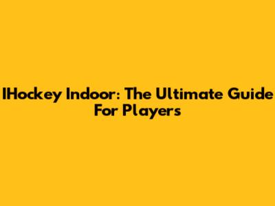IHockey Indoor: The Ultimate Guide For Players