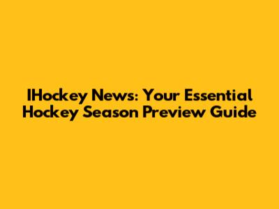 IHockey News: Your Essential Hockey Season Preview Guide