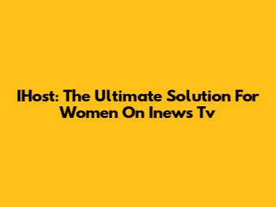IHost: The Ultimate Solution For Women On Inews Tv