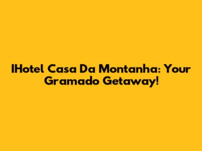 IHotel Casa Da Montanha: Your Gramado Getaway!