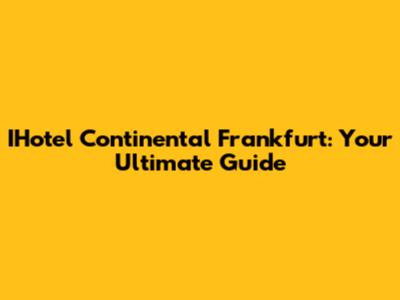 IHotel Continental Frankfurt: Your Ultimate Guide