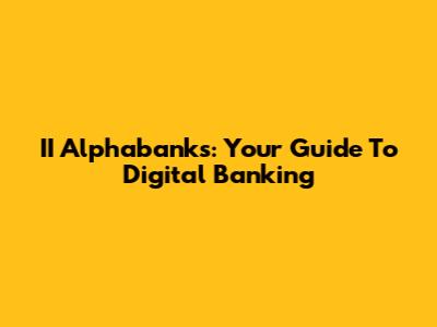 II Alphabanks: Your Guide To Digital Banking