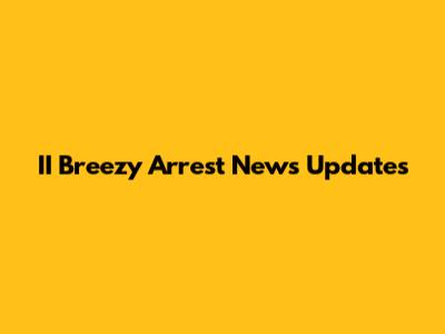 II Breezy Arrest News Updates