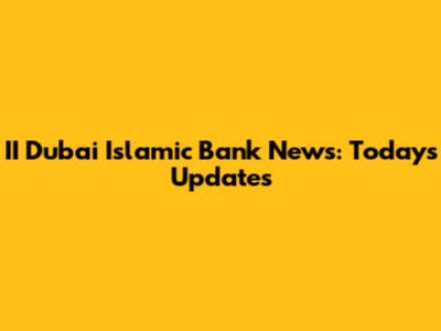 II Dubai Islamic Bank News: Today's Updates