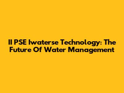 II PSE Iwaterse Technology: The Future Of Water Management