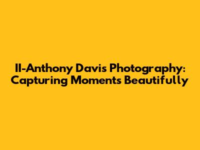 II-Anthony Davis Photography: Capturing Moments Beautifully