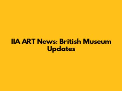 IIA ART News: British Museum Updates