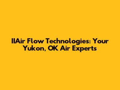 IIAir Flow Technologies: Your Yukon, OK Air Experts