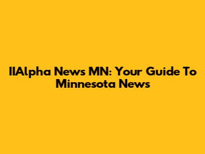 IIAlpha News MN: Your Guide To Minnesota News