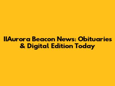 IIAurora Beacon News: Obituaries & Digital Edition Today