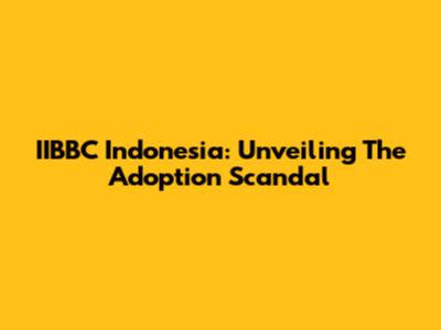 IIBBC Indonesia: Unveiling The Adoption Scandal