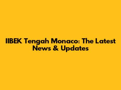 IIBEK Tengah Monaco: The Latest News & Updates