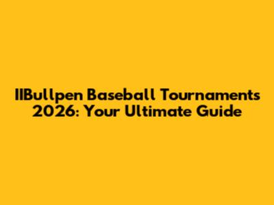 IIBullpen Baseball Tournaments 2026: Your Ultimate Guide