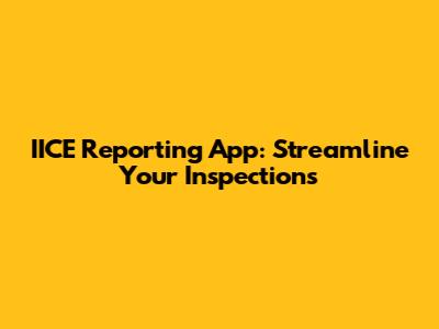 IICE Reporting App: Streamline Your Inspections