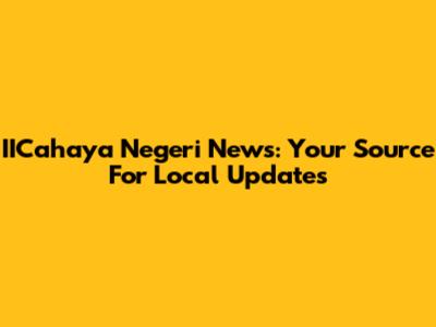 IICahaya Negeri News: Your Source For Local Updates