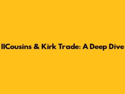 IICousins & Kirk Trade: A Deep Dive