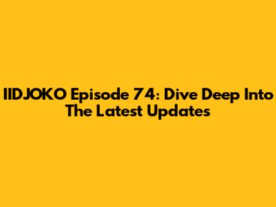 IIDJOKO Episode 74: Dive Deep Into The Latest Updates
