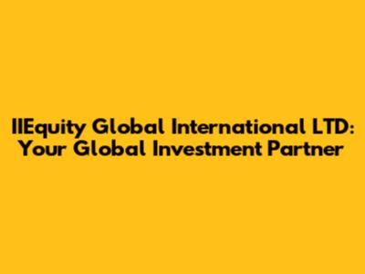 IIEquity Global International LTD: Your Global Investment Partner