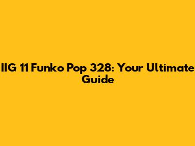 IIG 11 Funko Pop 328: Your Ultimate Guide