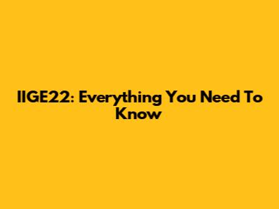IIGE22: Everything You Need To Know