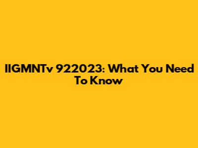IIGMNTv 922023: What You Need To Know