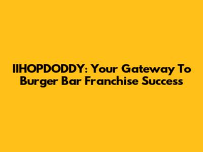 IIHOPDODDY: Your Gateway To Burger Bar Franchise Success