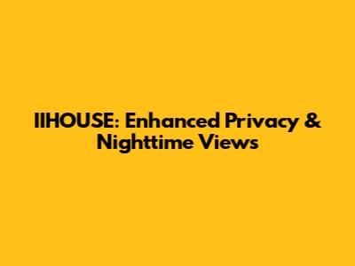 IIHOUSE: Enhanced Privacy & Nighttime Views