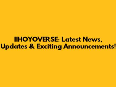 IIHOYOVERSE: Latest News, Updates & Exciting Announcements!