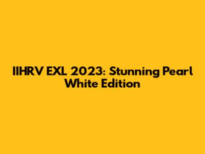 IIHRV EXL 2023: Stunning Pearl White Edition