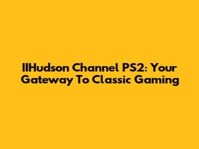 IIHudson Channel PS2: Your Gateway To Classic Gaming