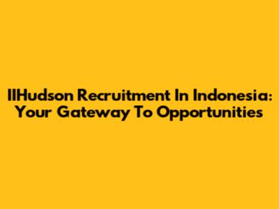 IIHudson Recruitment In Indonesia: Your Gateway To Opportunities