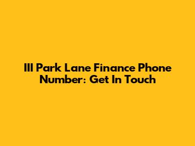 III Park Lane Finance Phone Number: Get In Touch