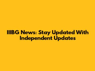 IIIBG News: Stay Updated With Independent Updates