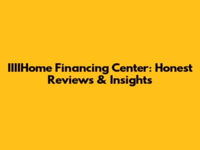 IIIIHome Financing Center: Honest Reviews & Insights