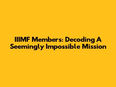 IIIMF Members: Decoding A Seemingly Impossible Mission
