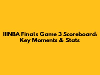 IIINBA Finals Game 3 Scoreboard: Key Moments & Stats
