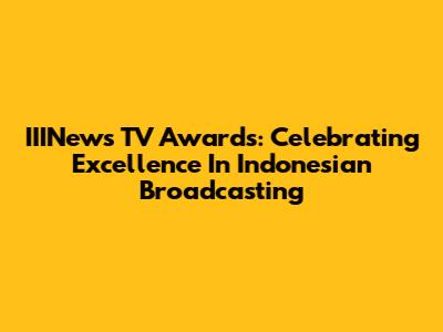 IIINews TV Awards: Celebrating Excellence In Indonesian Broadcasting
