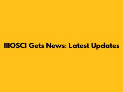 IIIOSCI Gets News: Latest Updates