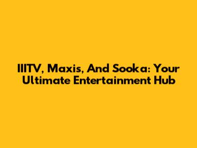 IIITV, Maxis, And Sooka: Your Ultimate Entertainment Hub