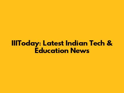 IIIToday: Latest Indian Tech & Education News
