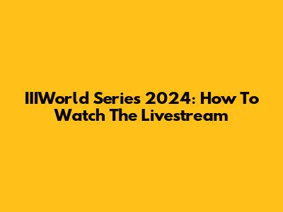 IIIWorld Series 2024: How To Watch The Livestream