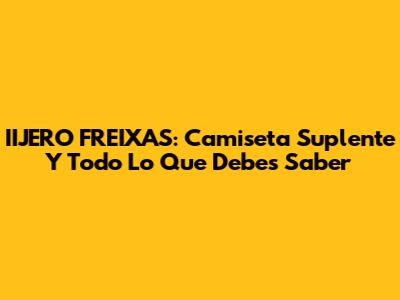 IIJERO FREIXAS: Camiseta Suplente Y Todo Lo Que Debes Saber