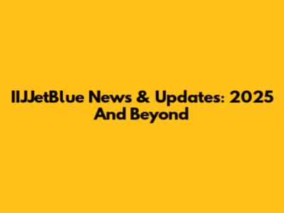 IIJJetBlue News & Updates: 2025 And Beyond