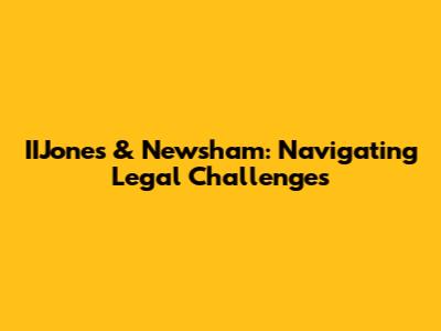 IIJones & Newsham: Navigating Legal Challenges